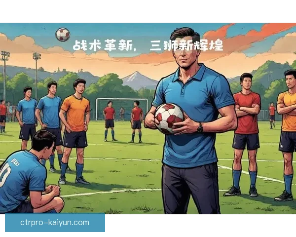 图赫尔足球哲学在战术革新与团队协作中表现亮眼，备受关注